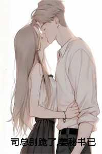 司总别跪了,姜秘书已嫁人!