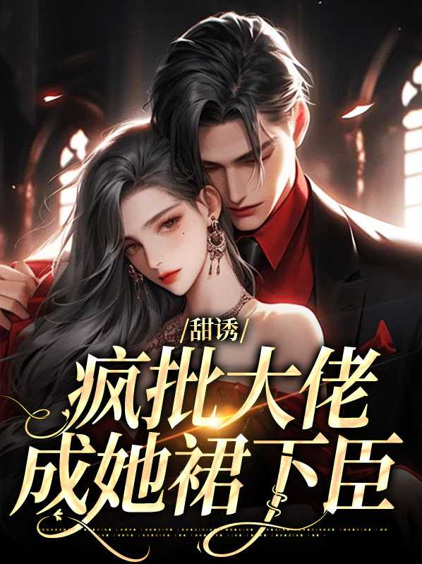 甜诱，疯批大佬成她裙下臣异常火爆