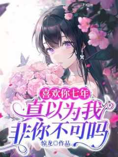 喜欢你七年，真以为我非你不可吗精心编著