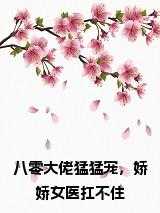 八零大佬猛猛宠，娇娇女医扛不住全文