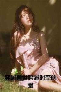 穿越兽世跨越时空的爱小说大结局