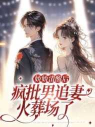 娇娇清醒后，疯批男追妻火葬场了高分佳作
