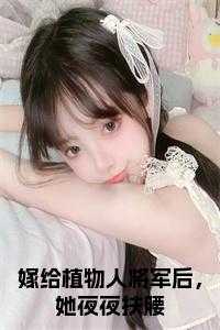 嫁给植物人将军后，她夜夜扶腰全文