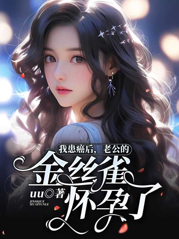 我患癌后，老公的金丝雀怀孕了创作编写