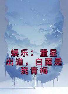 娱乐：童星出道，白露是我青梅言情作品