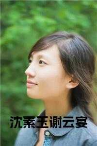 沈素玉谢云宴全文免费
