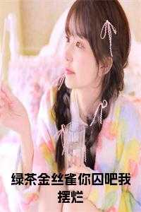 绿茶金丝雀你囚吧我摆烂小说