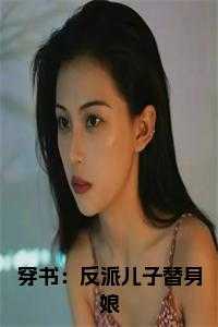 穿书：反派儿子替身娘全文