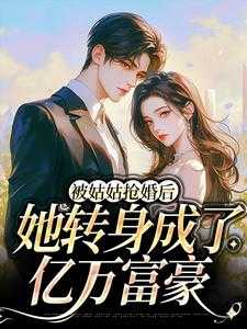 被姑姑抢婚后，她转身成了亿万富豪