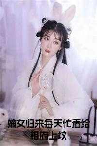 嫡女归来每天忙着给相府上坟