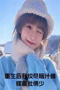 重生后我绞尽脑汁缠嫁疯批傅少小说名字