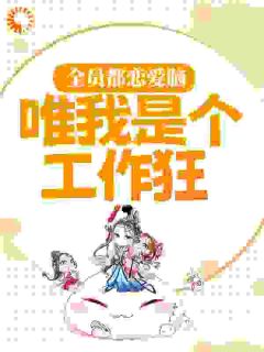 全员都恋爱脑，唯我是个工作狂？