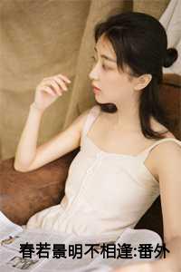 春若景明不相逢:番外+完整版