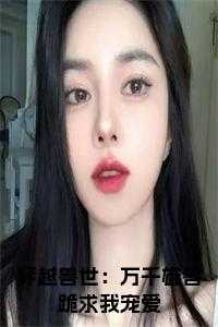 穿越兽世：万千雄兽跪求我宠爱