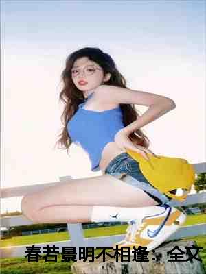 春若景明不相逢：全文+后续+番外