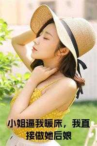 小姐逼我暖床，我直接做她后娘全文免费