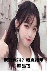 荒野直播？我直接带妹起飞小说阅读