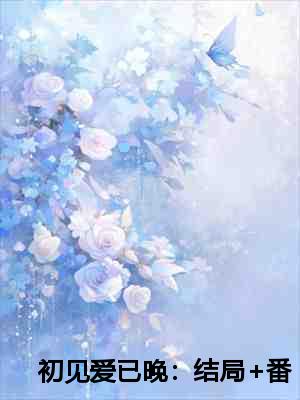 初见爱已晚：结局+番外