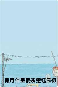 孤月伴星眠裴楚钰孟初棠结局+番外