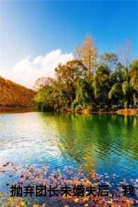 抛弃团长未婚夫后，我选择报效祖国