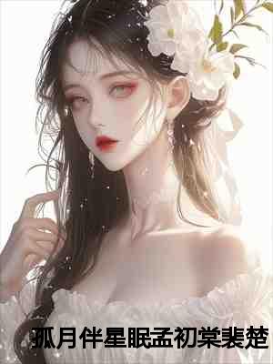 孤月伴星眠孟初棠裴楚钰完结篇