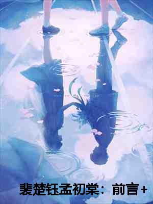 裴楚钰孟初棠：前言+后续+免费畅读
