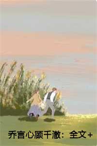 乔言心顾千澈：全文+后续+结局