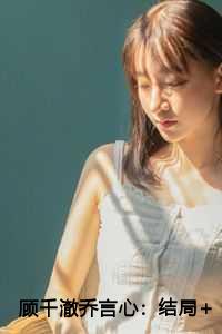 顾千澈乔言心：结局+全文+番外