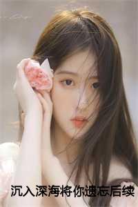 沉入深海将你遗忘后续+完结小说