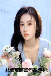 林倾夏顾颂年裴砚礼:结局+番外+完结