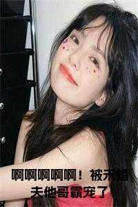 啊啊啊啊啊！被未婚夫他哥霸宠了全文