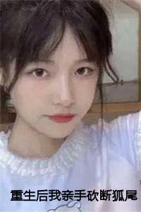 重生后我亲手砍断狐尾