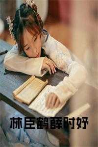 林臣鹤薛时妤完结无弹窗