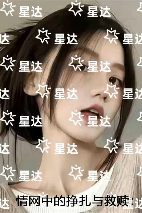 情网中的挣扎与救赎：全文+番外+结局