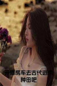 开着房车去古代逃荒种田吧