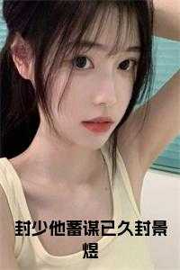 封少他蓄谋已久封景煜+番外