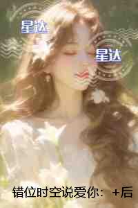 错位时空说爱你：+后续+结局完整版阅读