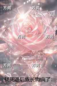 我死遁后族长悔疯了：结局+番外完结爽文