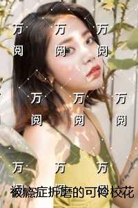 被瘾症折磨的可怜校花:+完结篇