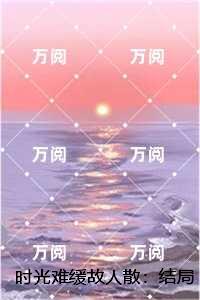 时光难缓故人散:结局+番外