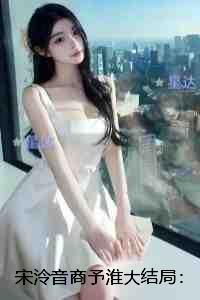 宋泠音商予淮大结局：+后续+结局