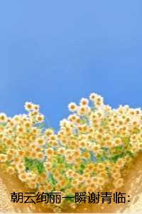 朝云绚丽一瞬谢青临：无删减