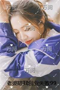 老婆陪我创业失败99次后，我不要她了全文+番外
