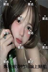 妹妹被双竹马骗上赌船输光一切后，我让她跟到底：爆款