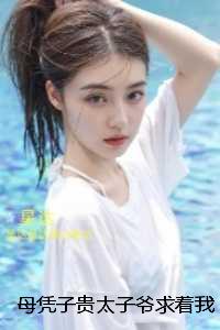 母凭子贵太子爷求着我嫁入豪门：完整版