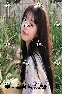 重回高考填志愿时，我笑看七个童养夫随贫困生上大专：完结篇