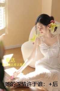 她的深情许于谁：后续更新+番外