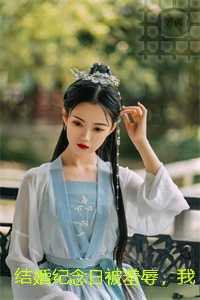 结婚纪念日被羞辱，我手撕渣男贱女：免费+结局
