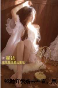 我抛弃赘婿去冲喜，黑道大佬却发疯了：：结局+后续+完本
