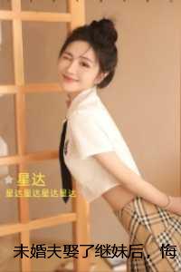 未婚夫娶了继妹后，悔不当初：内容精选